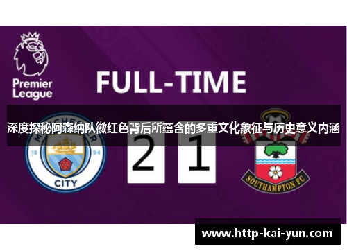 深度探秘阿森纳队徽红色背后所蕴含的多重文化象征与历史意义内涵