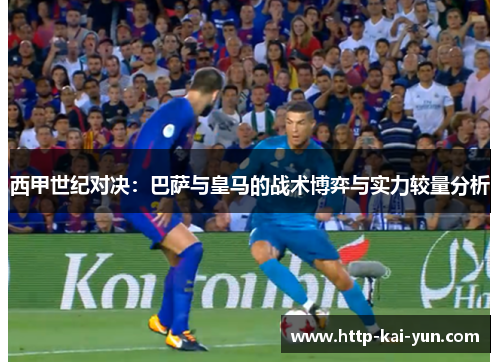 西甲世纪对决：巴萨与皇马的战术博弈与实力较量分析