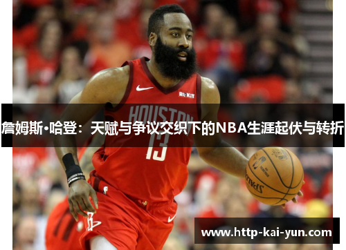 詹姆斯·哈登：天赋与争议交织下的NBA生涯起伏与转折