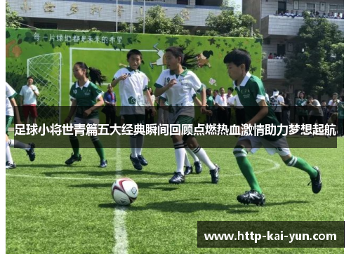 足球小将世青篇五大经典瞬间回顾点燃热血激情助力梦想起航