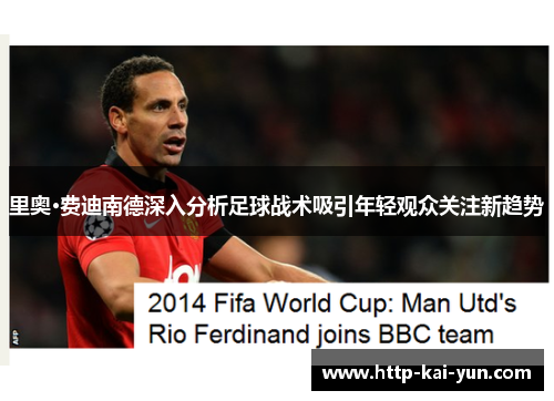 里奥·费迪南德深入分析足球战术吸引年轻观众关注新趋势