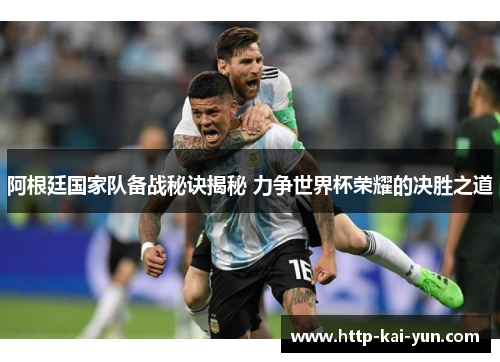 阿根廷国家队备战秘诀揭秘 力争世界杯荣耀的决胜之道