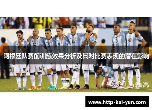 阿根廷队赛前训练效果分析及其对比赛表现的潜在影响