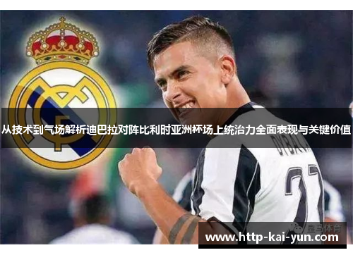 从技术到气场解析迪巴拉对阵比利时亚洲杯场上统治力全面表现与关键价值