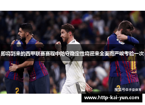 即将到来的西甲联赛赛程中防守稳定性将迎来全面而严峻考验一次