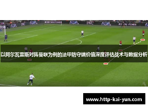以阿尔瓦雷斯对阵曼联为例的法甲防守端价值深度评估战术与数据分析