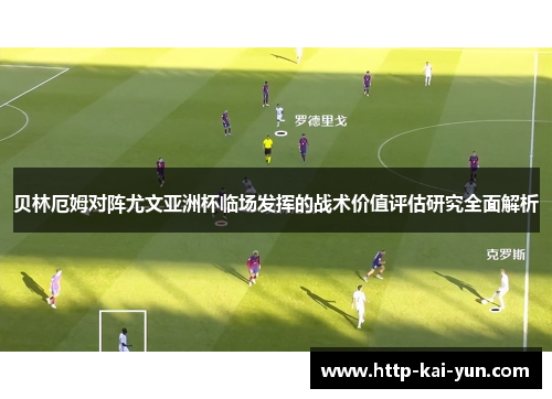 贝林厄姆对阵尤文亚洲杯临场发挥的战术价值评估研究全面解析