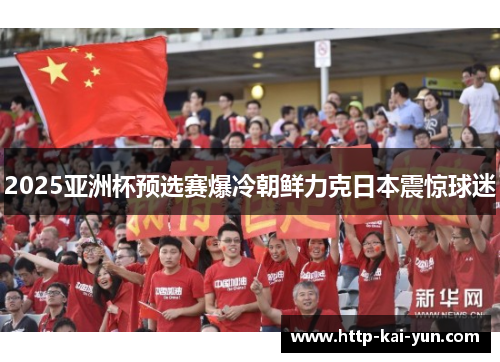 2025亚洲杯预选赛爆冷朝鲜力克日本震惊球迷