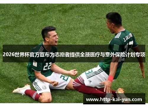 2026世界杯官方宣布为志愿者提供全额医疗与意外保险计划专项