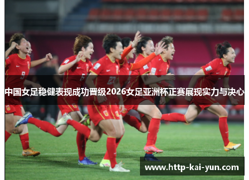 中国女足稳健表现成功晋级2026女足亚洲杯正赛展现实力与决心