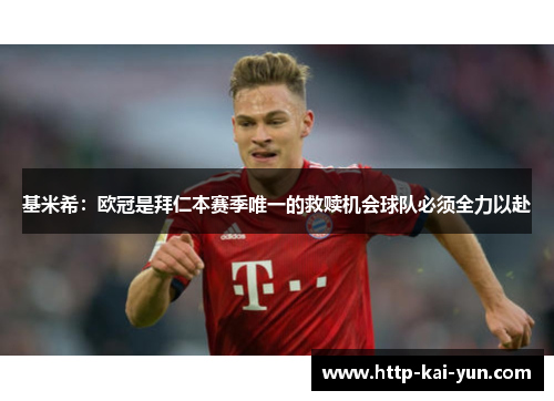 基米希：欧冠是拜仁本赛季唯一的救赎机会球队必须全力以赴