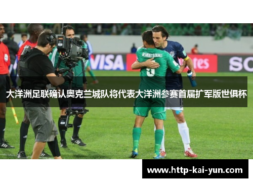 大洋洲足联确认奥克兰城队将代表大洋洲参赛首届扩军版世俱杯