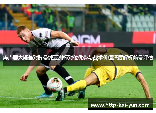 库卢塞夫斯基对阵曼城亚洲杯对位优势与战术价值深度解析前景评估